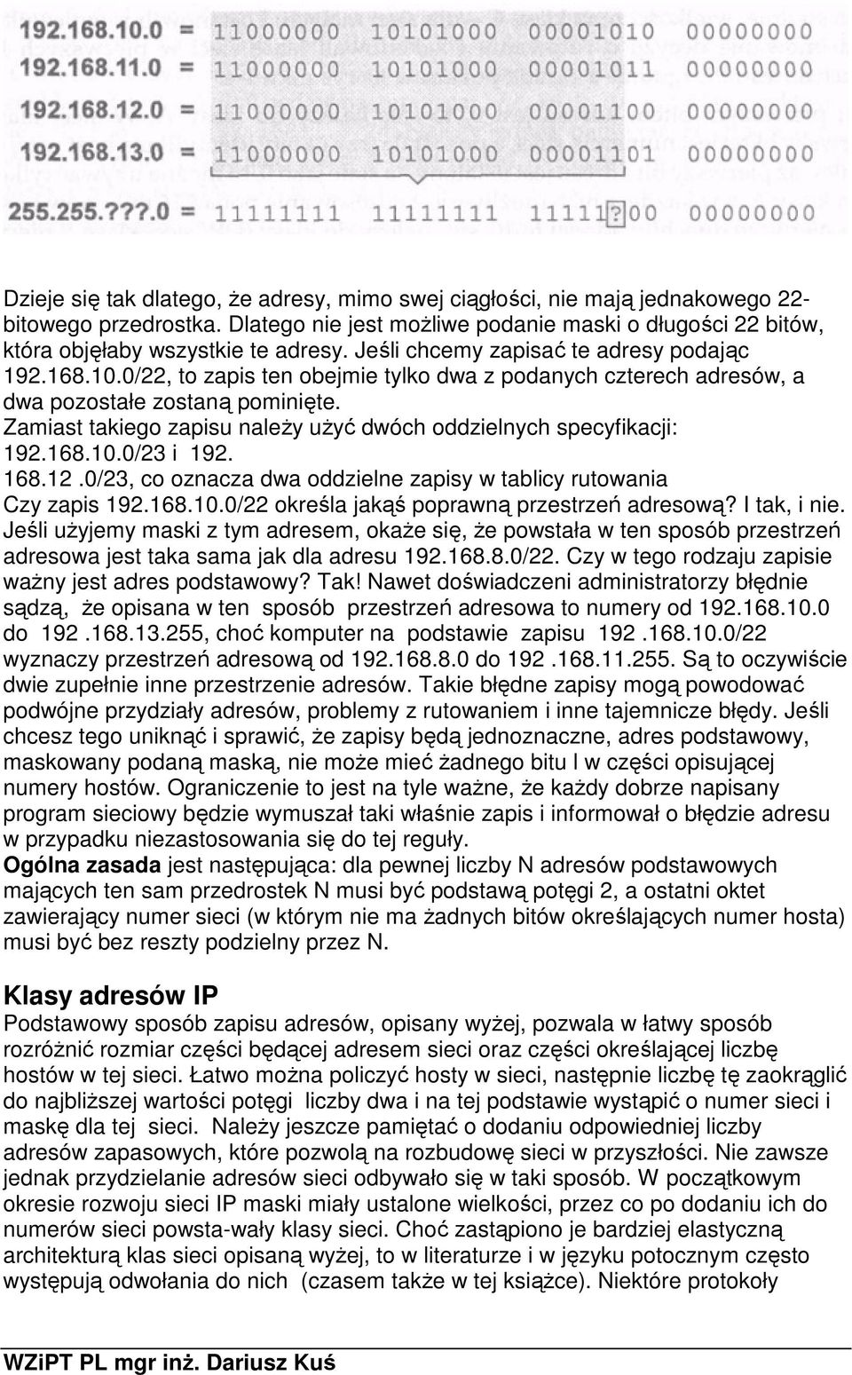 Zamiast takiego zapisu należy użyć dwóch oddzielnych specyfikacji: 192.168.10.0/23 i 192. 168.12.0/23, co oznacza dwa oddzielne zapisy w tablicy rutowania Czy zapis 192.168.10.0/22 określa jakąś poprawną przestrzeń adresową?