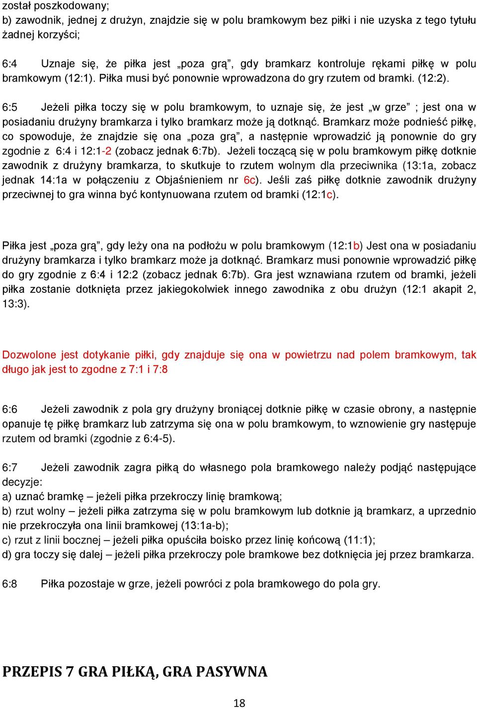 6:5 Jeżeli piłka toczy się w polu bramkowym, to uznaje się, że jest w grze ; jest ona w posiadaniu drużyny bramkarza i tylko bramkarz może ją dotknąć.