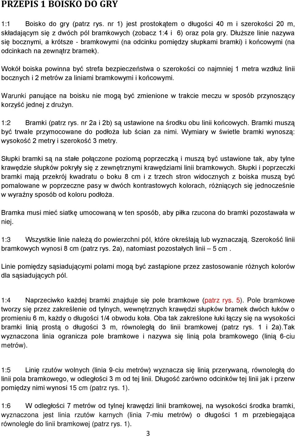 Wokół boiska powinna być strefa bezpieczeństwa o szerokości co najmniej 1 metra wzdłuż linii bocznych i 2 metrów za liniami bramkowymi i końcowymi.