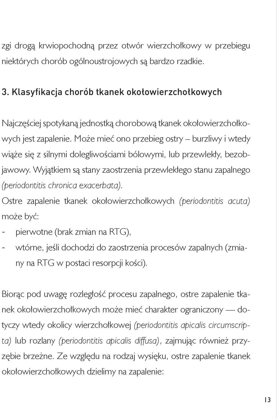 Może mieć ono przebieg ostry burzliwy i wtedy wiąże się z silnymi dolegliwościami bólowymi, lub przewlekły, bezobjawowy.
