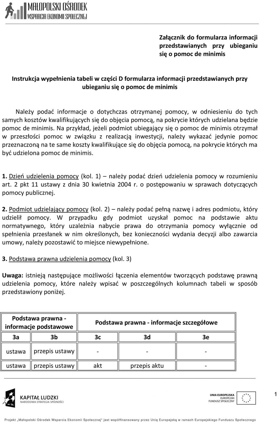 Na przykład, jeżeli podmiot ubiegający się o pomoc de minimis otrzymał w przeszłości pomoc w związku z realizacją inwestycji, należy wykazać jedynie pomoc przeznaczoną na te same koszty kwalifikujące