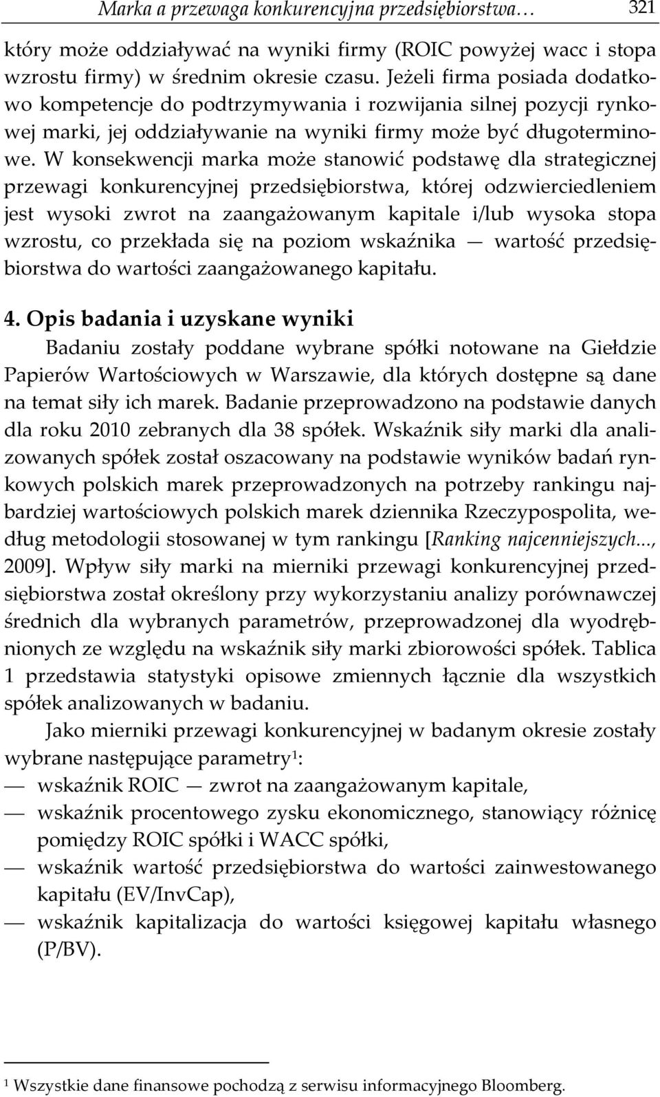W konsekwencji marka może stanowić podstawę dla strategicznej przewagi konkurencyjnej przedsiębiorstwa, której odzwierciedleniem jest wysoki zwrot na zaangażowanym kapitale i/lub wysoka stopa