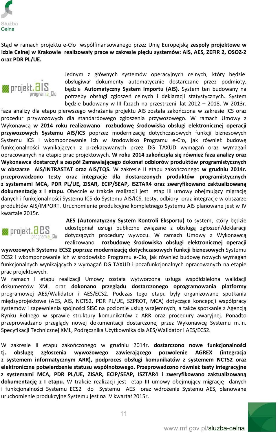 System ten budowany na potrzeby obsługi zgłoszeń celnych i deklaracji statystycznych. System będzie budowany w III fazach na przestrzeni lat 2012 2018. W 2013r.