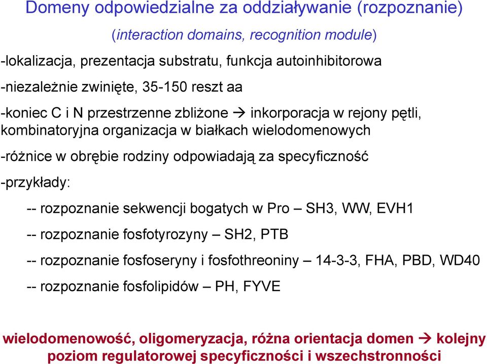 odpowiadają za specyficzność -przykłady: -- rozpoznanie sekwencji bogatych w Pro SH3, WW, EVH1 -- rozpoznanie fosfotyrozyny SH2, PTB -- rozpoznanie fosfoseryny i