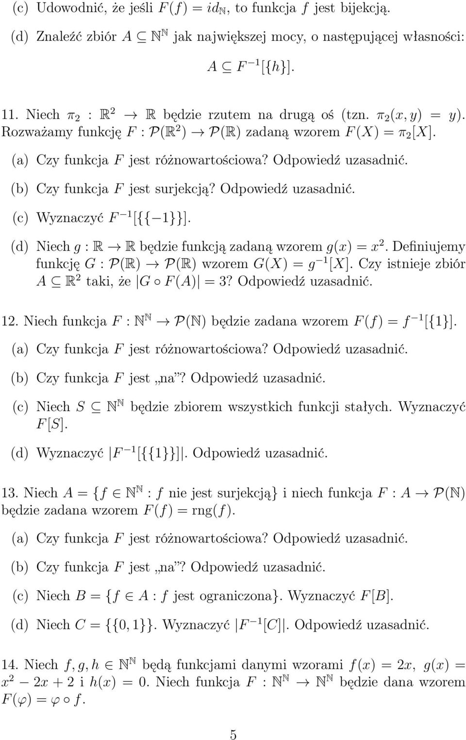 (b) Czy funkcja F jest surjekcją? Odpowiedź uzasadnić. (c) Wyznaczyć F 1 [{{ 1}}]. (d) Niech g : R R będzie funkcją zadaną wzorem g(x) = x 2. Definiujemy funkcję G : P(R) P(R) wzorem G(X) = g 1 [X].