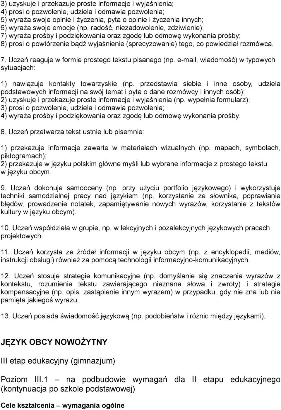 radość, niezadowolenie, zdziwienie); 7) wyraża prośby i podziękowania oraz zgodę lub odmowę wykonania prośby; 8) prosi o powtórzenie bądź wyjaśnienie (sprecyzowanie) tego, co powiedział rozmówca. 7. Uczeń reaguje w formie prostego tekstu pisanego (np.