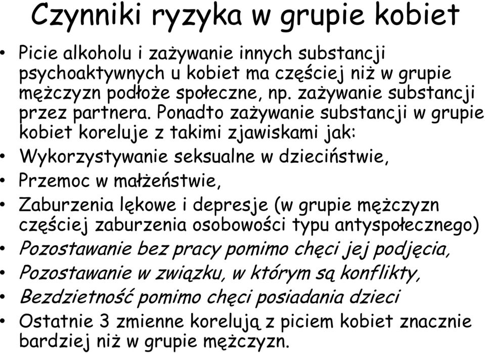 Ponadto zażywanie substancji w grupie kobiet koreluje z takimi zjawiskami jak: Wykorzystywanie seksualne w dzieciństwie, Przemoc w małżeństwie, Zaburzenia lękowe i