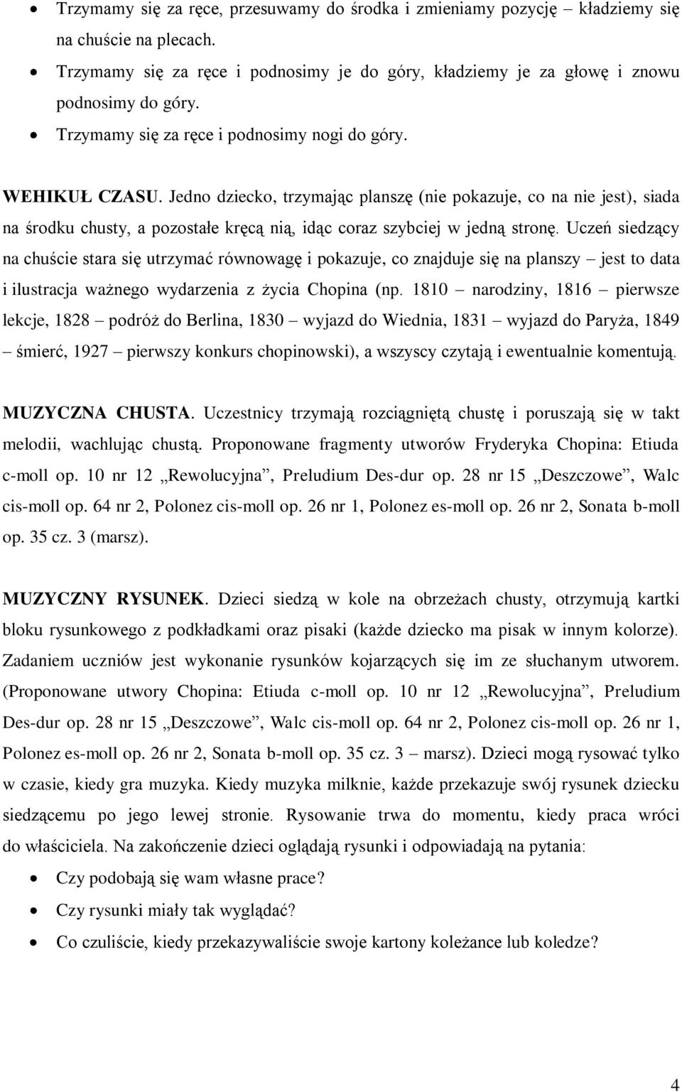 Jedno dziecko, trzymając planszę (nie pokazuje, co na nie jest), siada na środku chusty, a pozostałe kręcą nią, idąc coraz szybciej w jedną stronę.