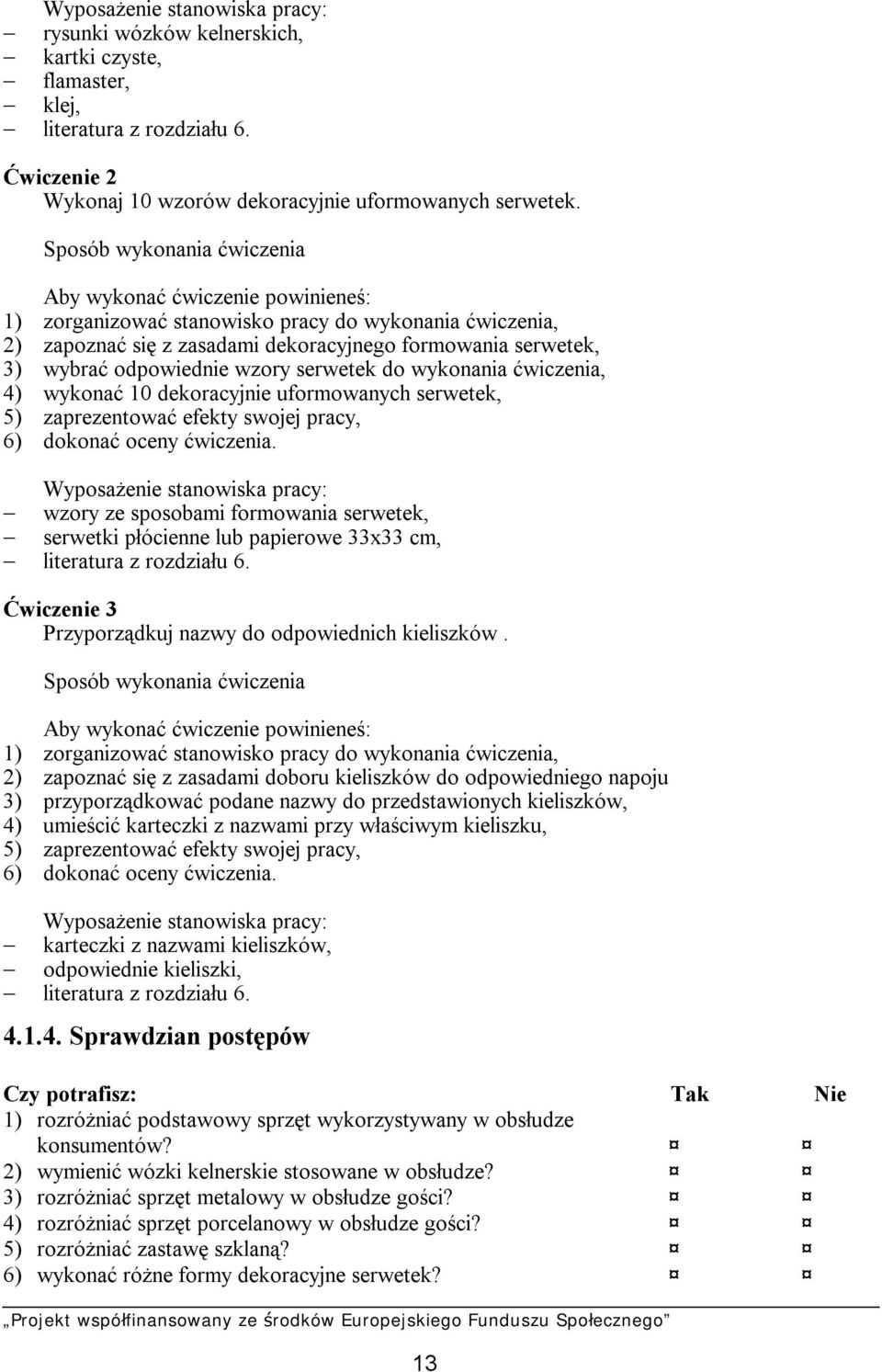 odpowiednie wzory serwetek do wykonania ćwiczenia, 4) wykonać 10 dekoracyjnie uformowanych serwetek, 5) zaprezentować efekty swojej pracy, 6) dokonać oceny ćwiczenia.