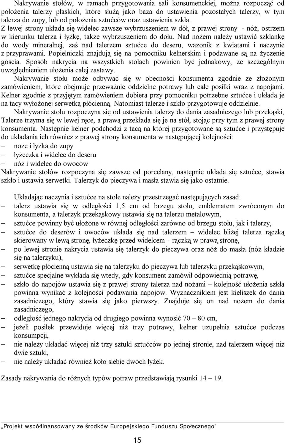 Nad nożem należy ustawić szklankę do wody mineralnej, zaś nad talerzem sztućce do deseru, wazonik z kwiatami i naczynie z przyprawami.