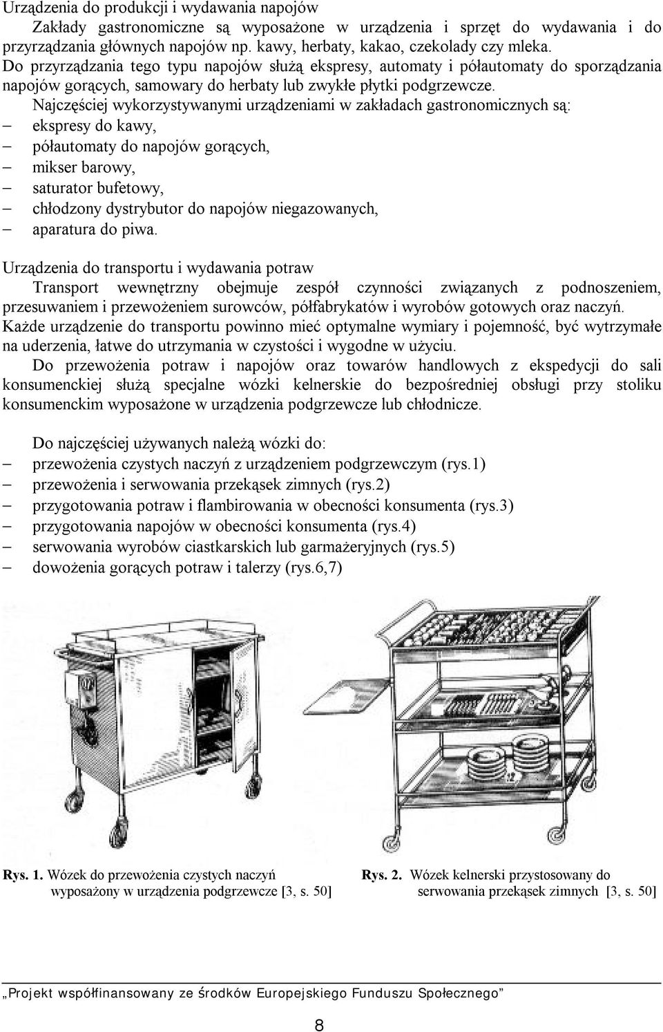 Najczęściej wykorzystywanymi urządzeniami w zakładach gastronomicznych są: ekspresy do kawy, półautomaty do napojów gorących, mikser barowy, saturator bufetowy, chłodzony dystrybutor do napojów