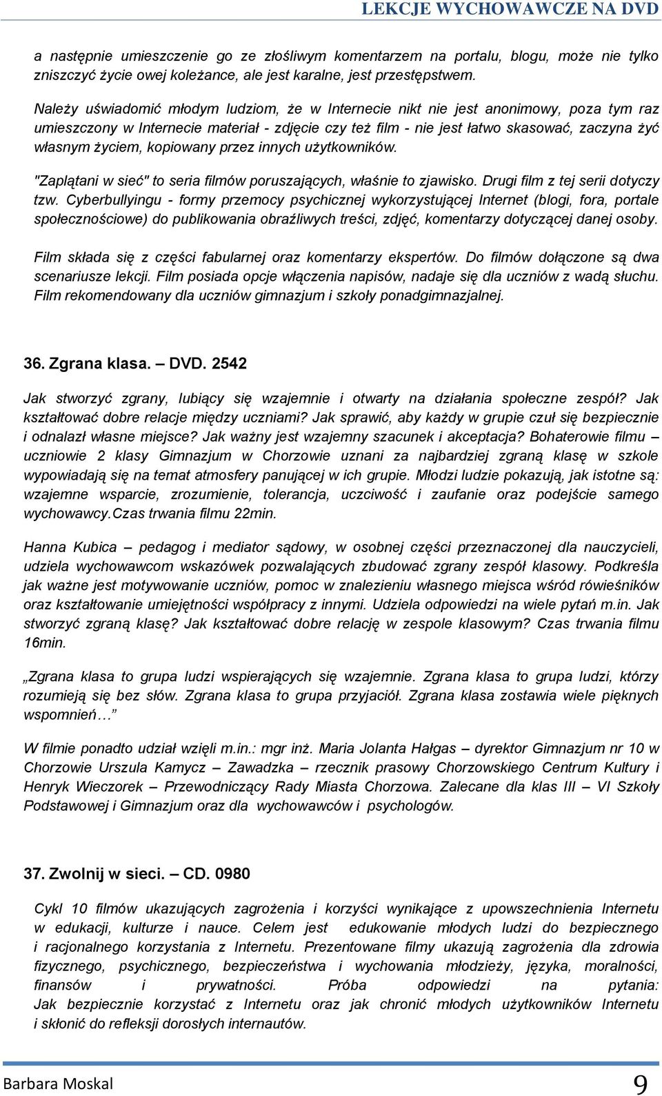 kopiowany przez innych użytkowników. "Zaplątani w sieć" to seria filmów poruszających, właśnie to zjawisko. Drugi film z tej serii dotyczy tzw.