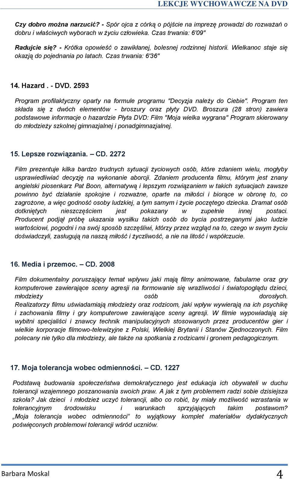 2593 Program profilaktyczny oparty na formule programu "Decyzja należy do Ciebie". Program ten składa się z dwóch elementów - broszury oraz płyty DVD.