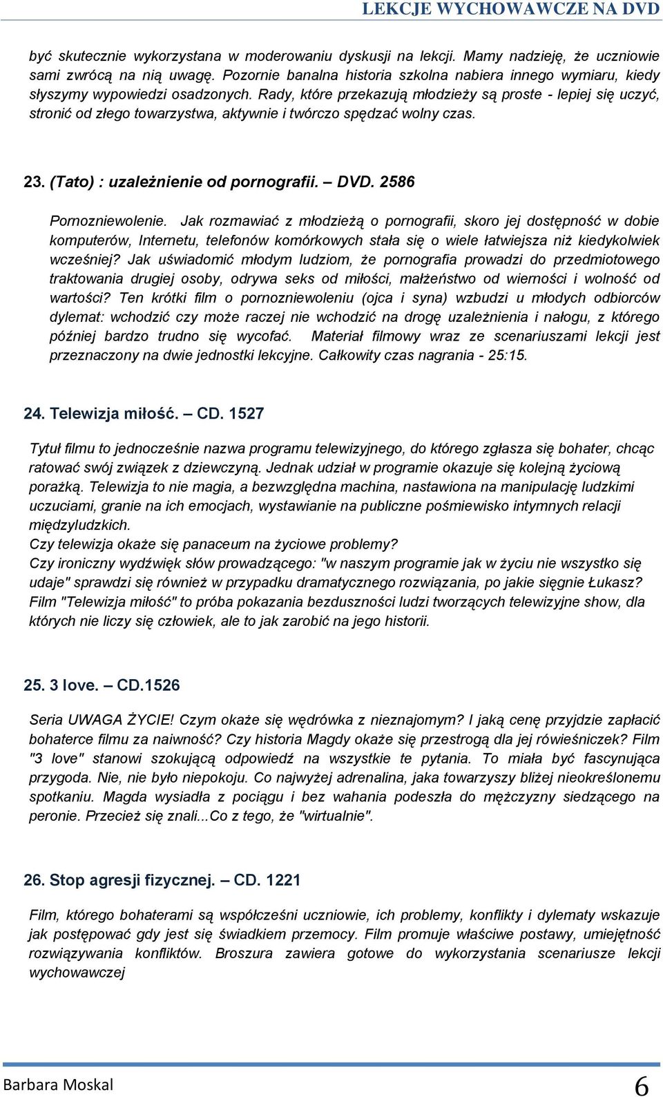 Rady, które przekazują młodzieży są proste - lepiej się uczyć, stronić od złego towarzystwa, aktywnie i twórczo spędzać wolny czas. 23. (Tato) : uzależnienie od pornografii. DVD.