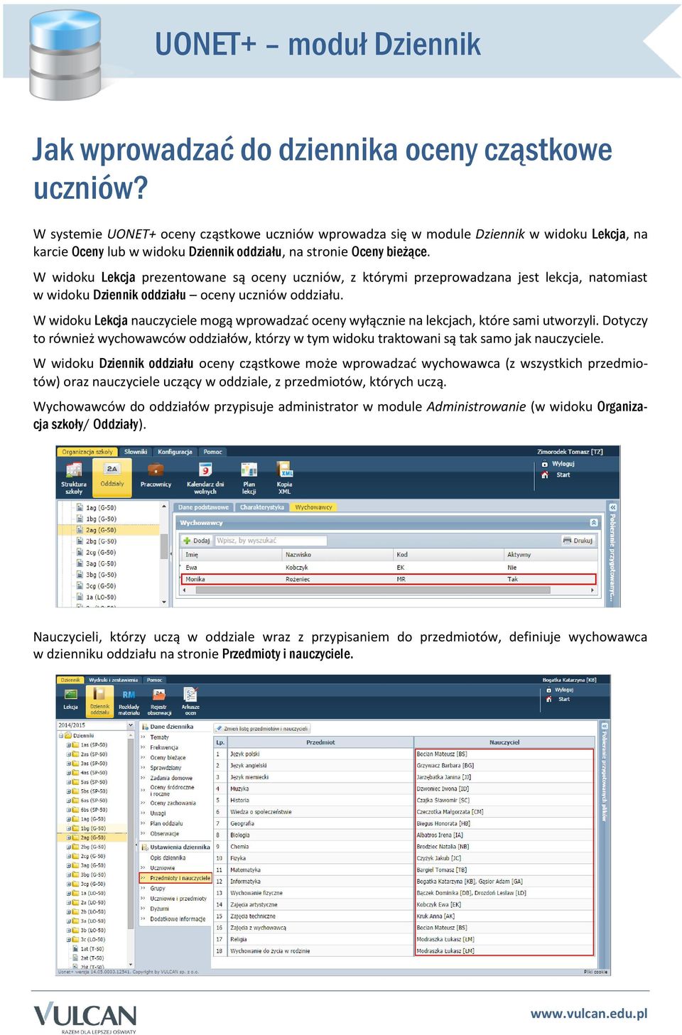 W widoku Lekcja prezentowane są oceny uczniów, z którymi przeprowadzana jest lekcja, natomiast w widoku Dziennik oddziału oceny uczniów oddziału.