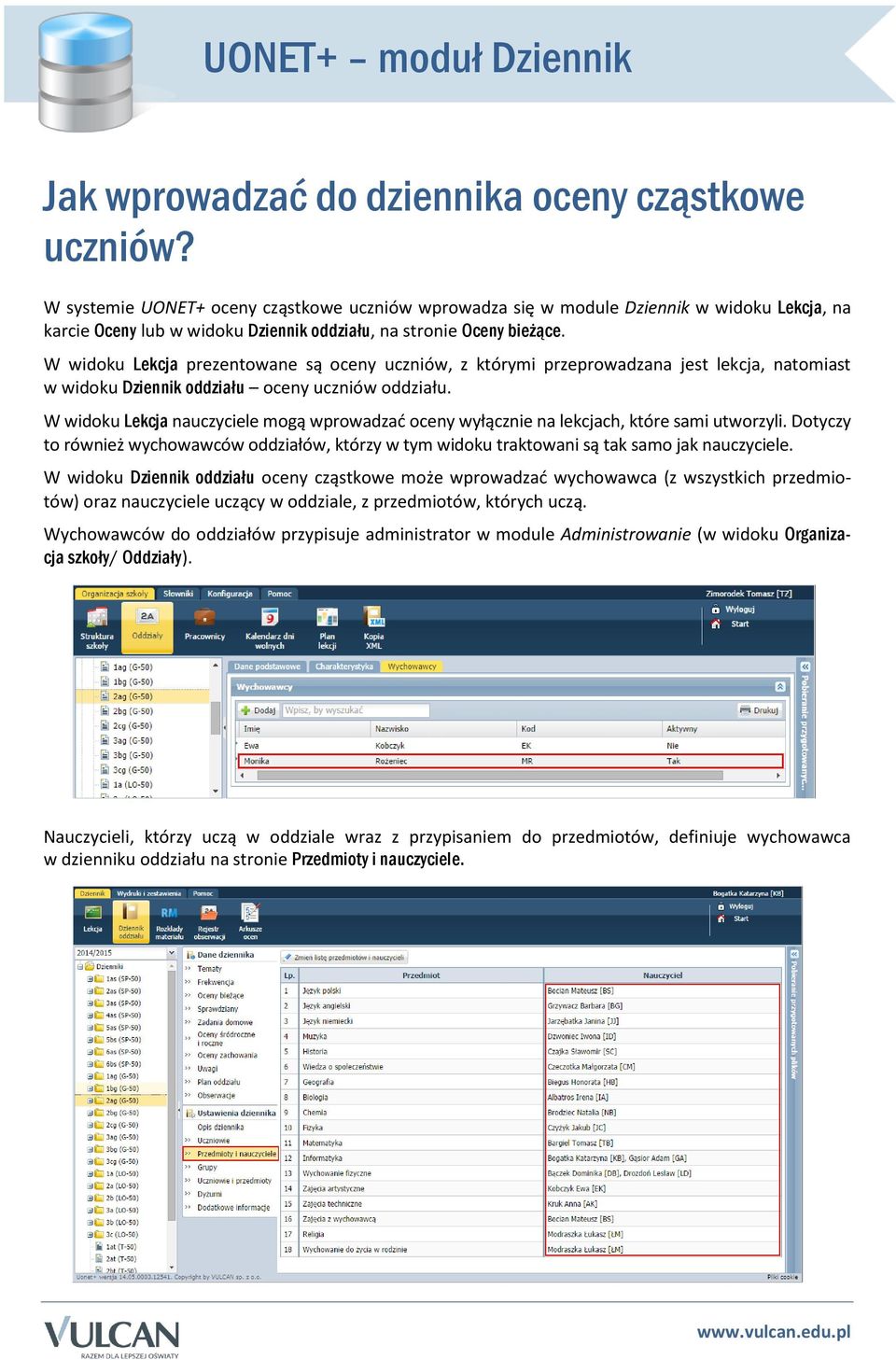 W widoku Lekcja prezentowane są oceny uczniów, z którymi przeprowadzana jest lekcja, natomiast w widoku Dziennik oddziału oceny uczniów oddziału.