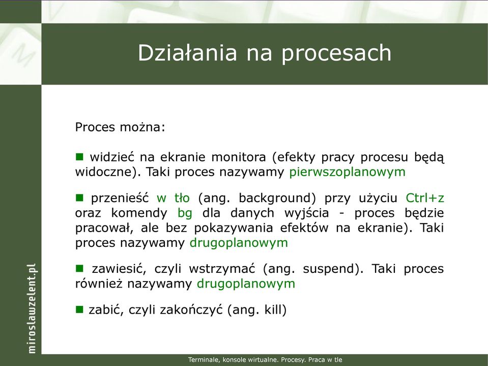 background) przy użyciu Ctrl+z oraz komendy bg dla danych wyjścia - proces będzie pracował, ale bez pokazywania efektów na