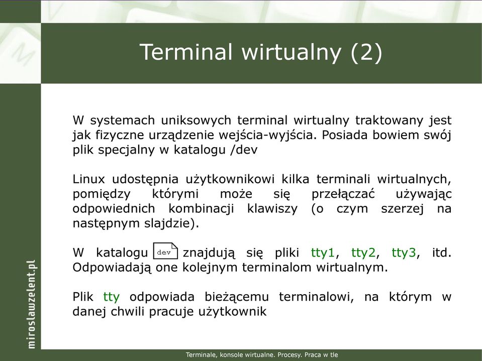 używając odpowiednich kombinacji klawiszy (o czym szerzej na następnym slajdzie). W katalogu znajdują się pliki tty1, tty2, tty3, itd.