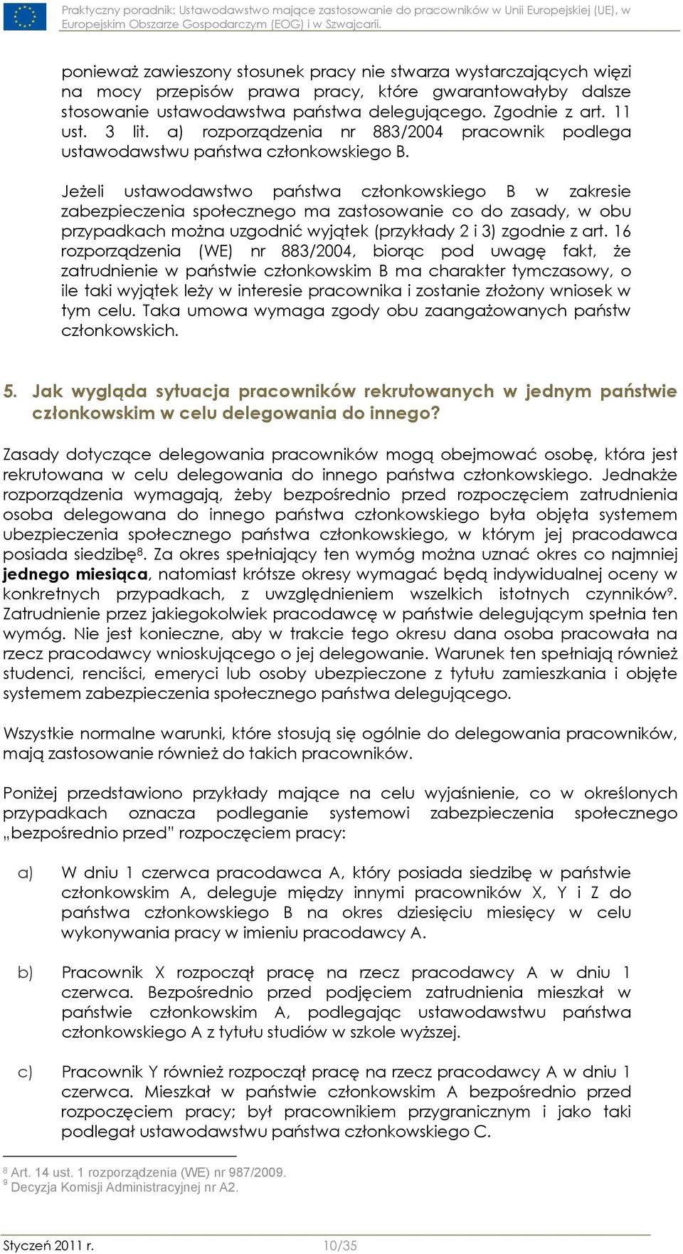 Jeżeli ustawodawstwo państwa członkowskiego B w zakresie zabezpieczenia społecznego ma zastosowanie co do zasady, w obu przypadkach można uzgodnić wyjątek (przykłady 2 i 3) zgodnie z art.