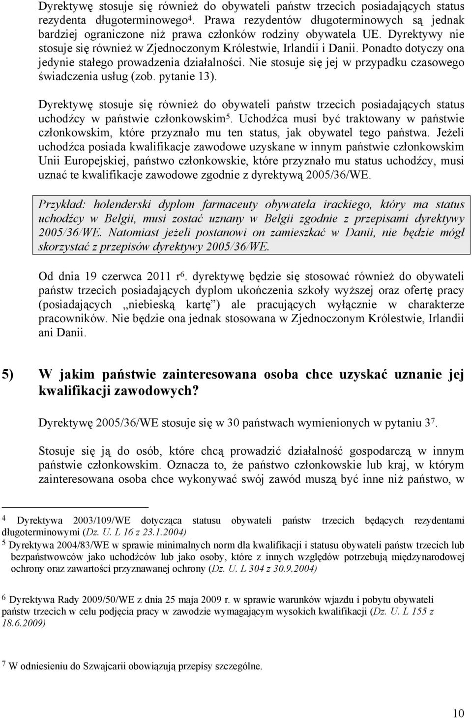 Ponadto dotyczy ona jedynie stałego prowadzenia działalności. Nie stosuje się jej w przypadku czasowego świadczenia usług (zob. pytanie 13).