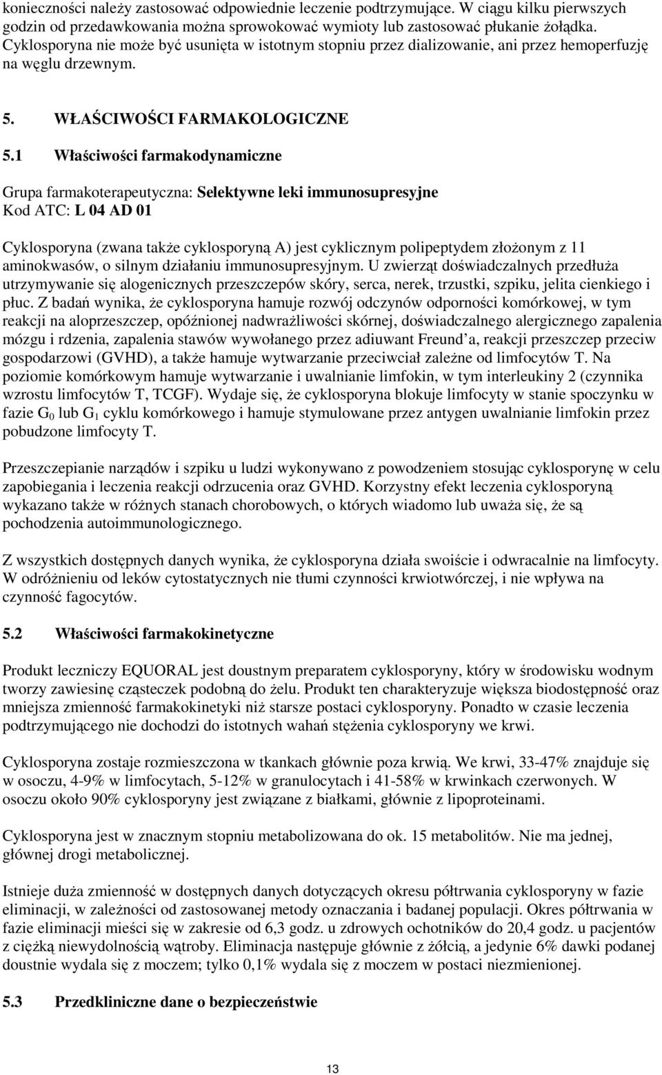 1 Właściwości farmakodynamiczne Grupa farmakoterapeutyczna: Selektywne leki immunosupresyjne Kod ATC: L 04 AD 01 Cyklosporyna (zwana takŝe cyklosporyną A) jest cyklicznym polipeptydem złoŝonym z 11