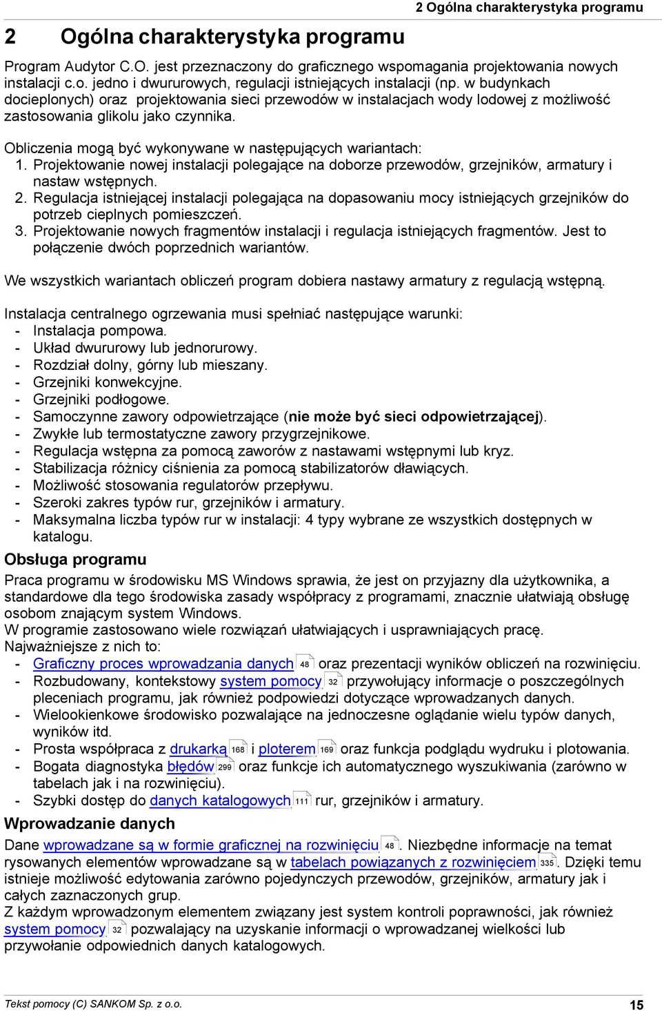 następujących wariantach: 1 Projektowanie nowej instalacji polegające na doborze przewodów, grzejników, armatury i nastaw wstępnych 2 Regulacja istniejącej instalacji polegająca na dopasowaniu mocy