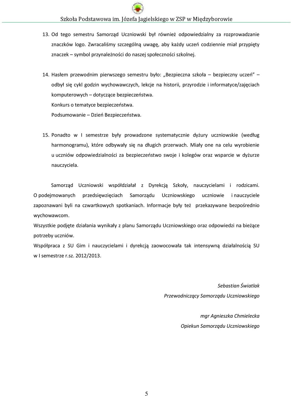 Hasłem przewodnim pierwszego semestru było: Bezpieczna szkoła bezpieczny uczeń odbył się cykl godzin wychowawczych, lekcje na historii, przyrodzie i informatyce/zajęciach komputerowych dotyczące