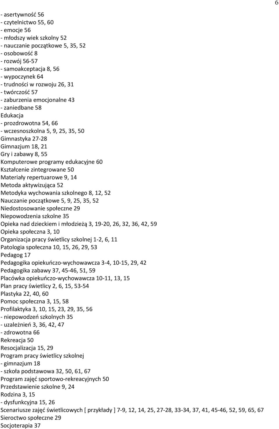 programy edukacyjne 6i Kształcenie zintegrowane 5i Materiały repertuarowe 9, 14 Metoda aktywizująca 52 Metodyka wychowania szkolnego 8, 12, 52 Nauczanie początkowe 5, 9, 25, 35, 52 Niedostosowanie