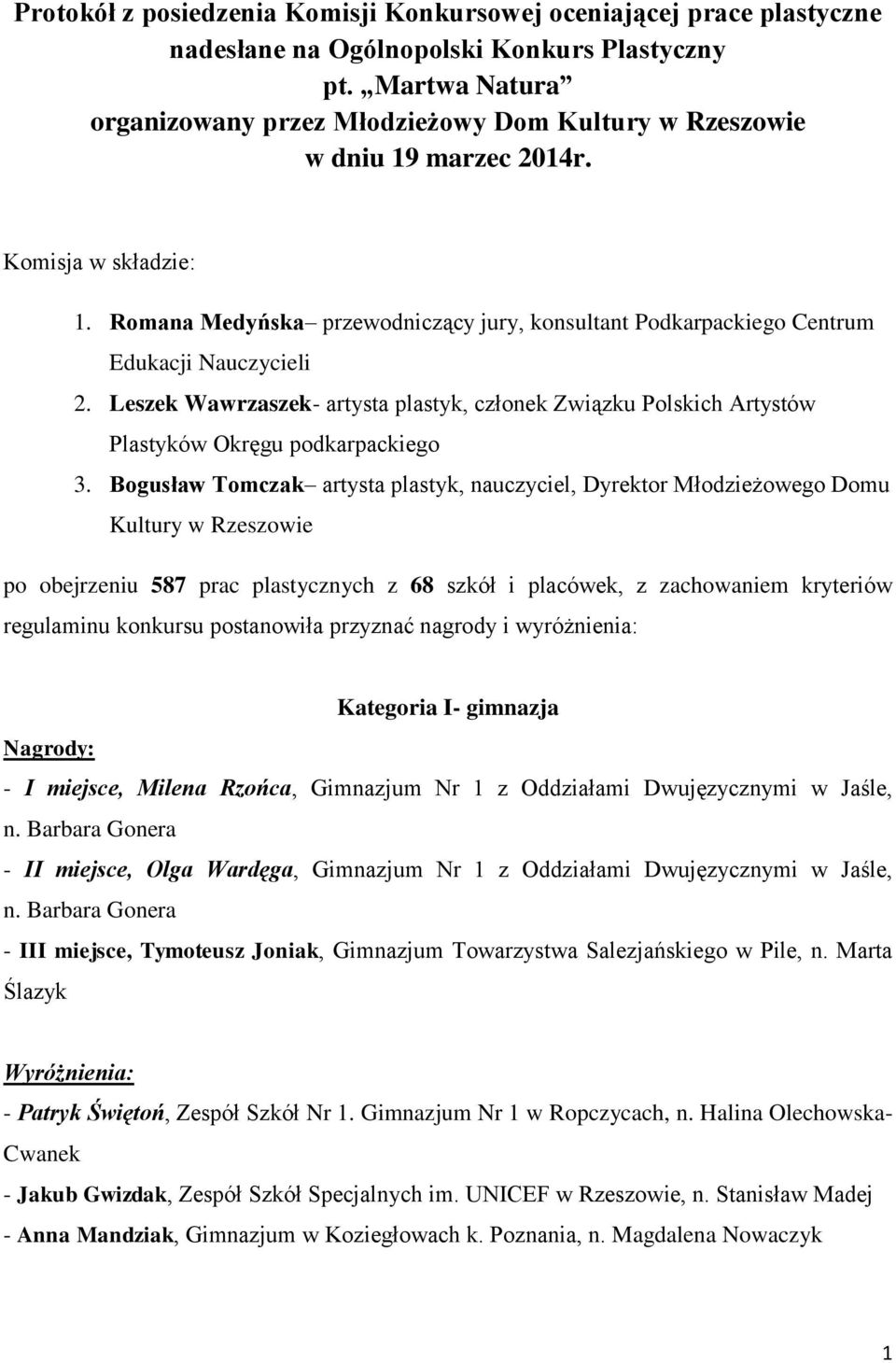 Romana Medyńska przewodniczący jury, konsultant Podkarpackiego Centrum Edukacji Nauczycieli 2. Leszek Wawrzaszek- artysta plastyk, członek Związku Polskich Artystów Plastyków Okręgu podkarpackiego 3.