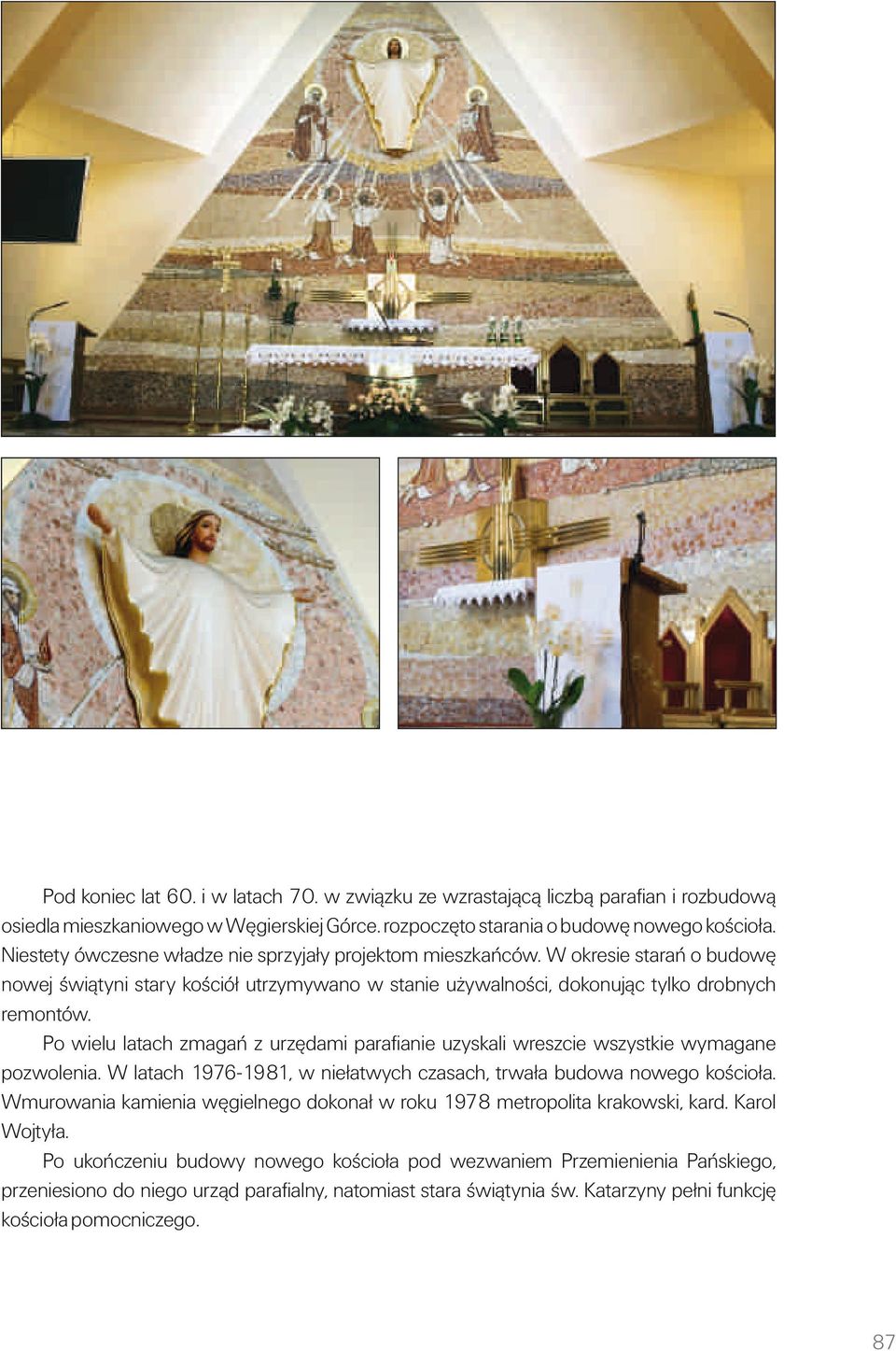 Po wielu latach zmagań z urzędami parafianie uzyskali wreszcie wszystkie wymagane pozwolenia. W latach 1976-1981, w niełatwych czasach, trwała budowa nowego kościoła.