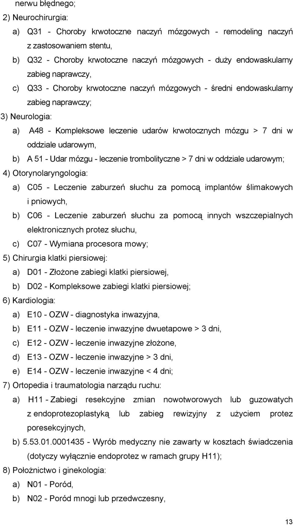 b) A 51 - Udar mózgu - leczenie trombolityczne > 7 dni w oddziale udarowym; 4) Otorynolaryngologia: a) C05 - Leczenie zaburzeń słuchu za pomocą implantów ślimakowych i pniowych, b) C06 - Leczenie