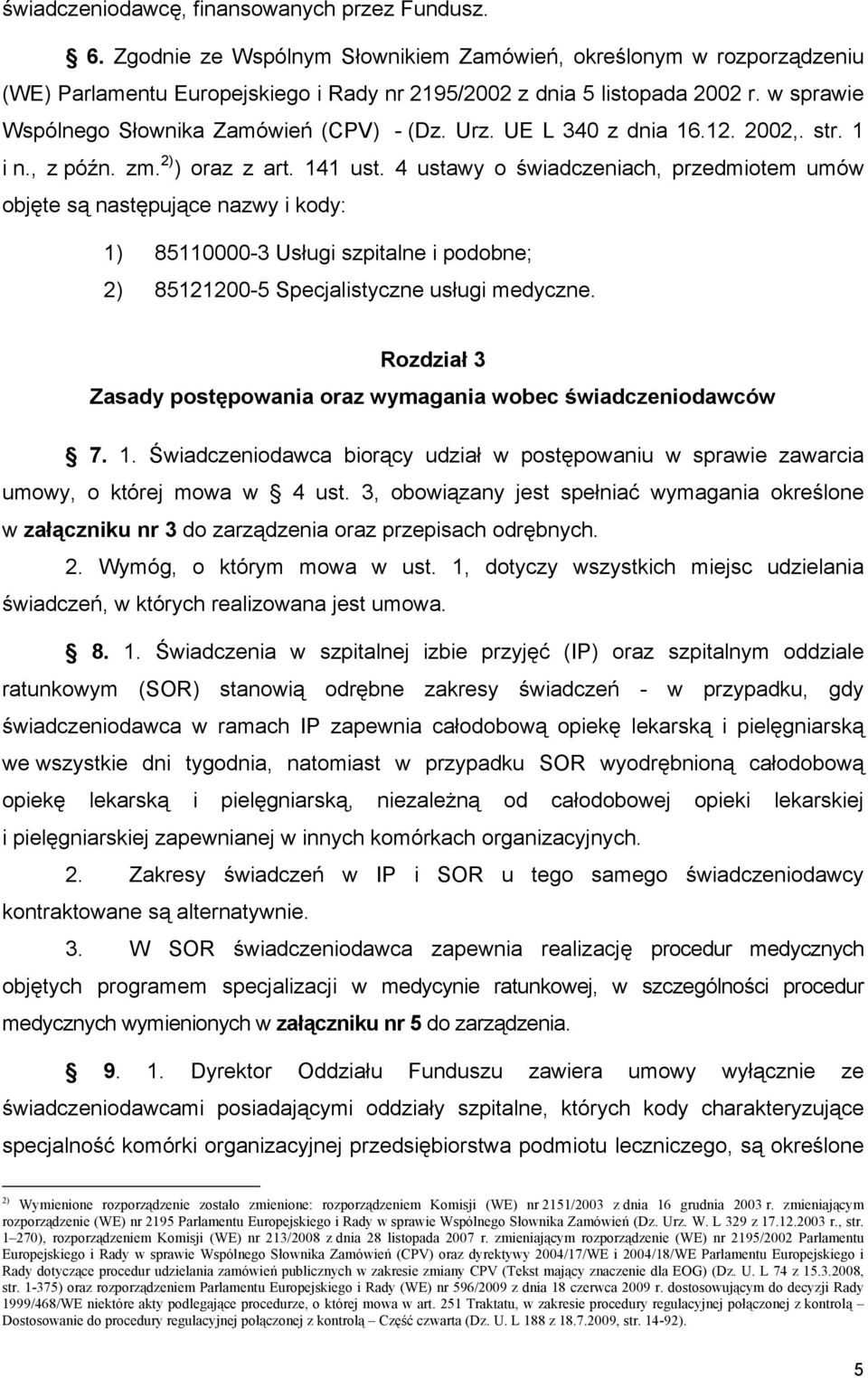 4 ustawy o świadczeniach, przedmiotem umów objęte są następujące nazwy i kody: 1) 85110000-3 Usługi szpitalne i podobne; 2) 85121200-5 Specjalistyczne usługi medyczne.