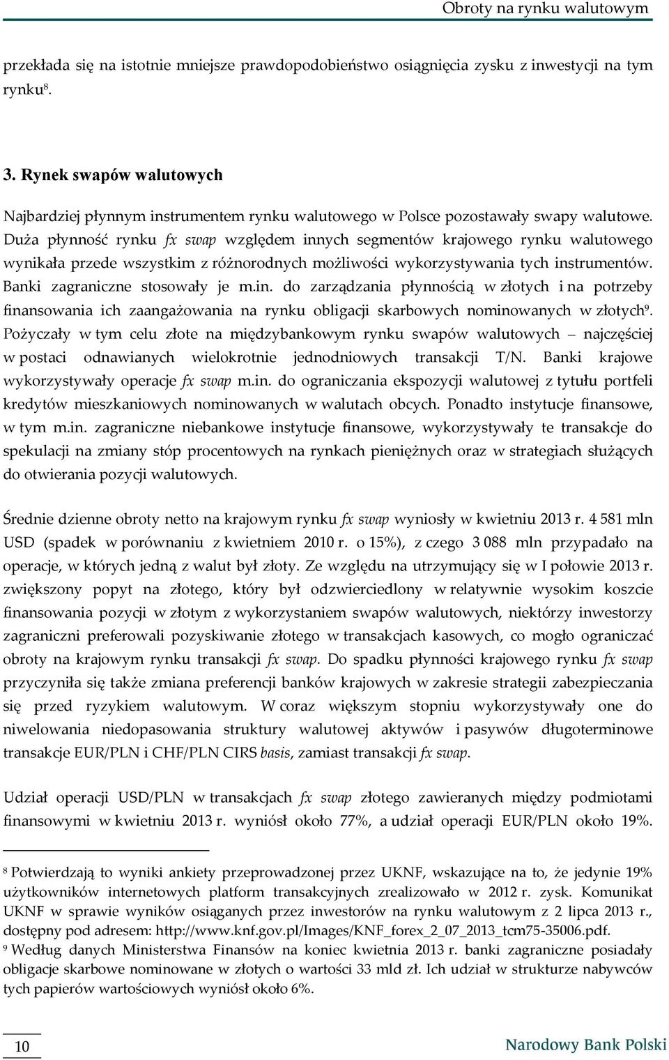 Duża płynność rynku fx swap względem innych segmentów krajowego rynku walutowego wynikała przede wszystkim z różnorodnych możliwości wykorzystywania tych instrumentów.