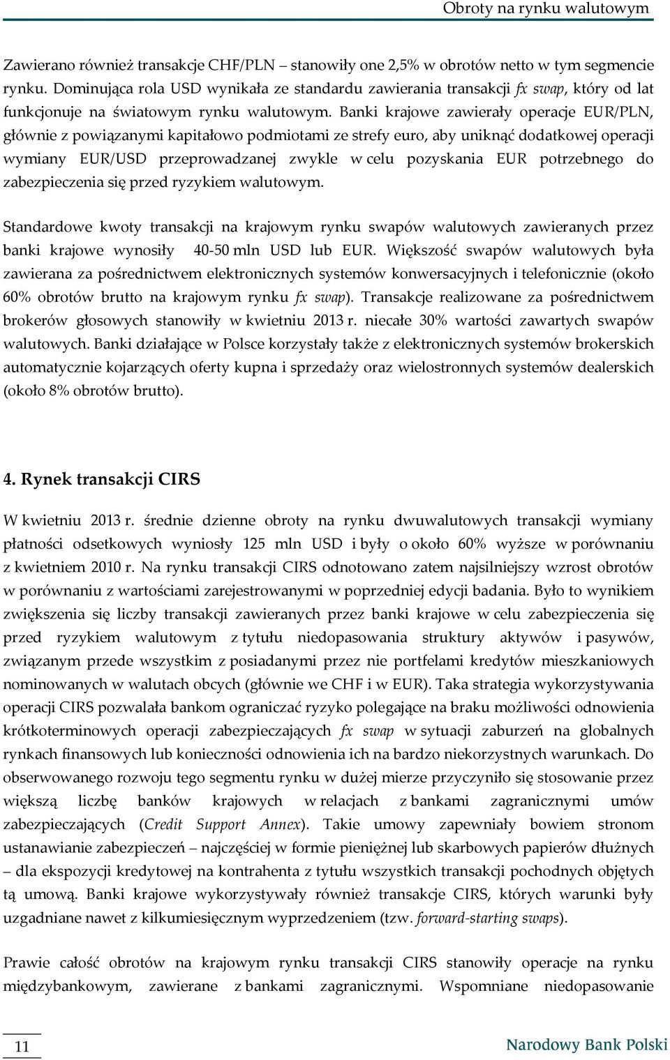 Banki krajowe zawierały operacje EUR/PLN, głównie z powiązanymi kapitałowo podmiotami ze strefy euro, aby uniknąć dodatkowej operacji wymiany EUR/USD przeprowadzanej zwykle w celu pozyskania EUR