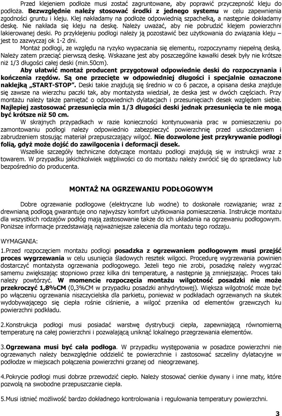 Po przyklejeniu podłogi należy ją pozostawić bez użytkowania do związania kleju jest to zazwyczaj ok 1-2 dni. Montaż podłogi, ze względu na ryzyko wypaczania się elementu, rozpoczynamy niepełną deską.