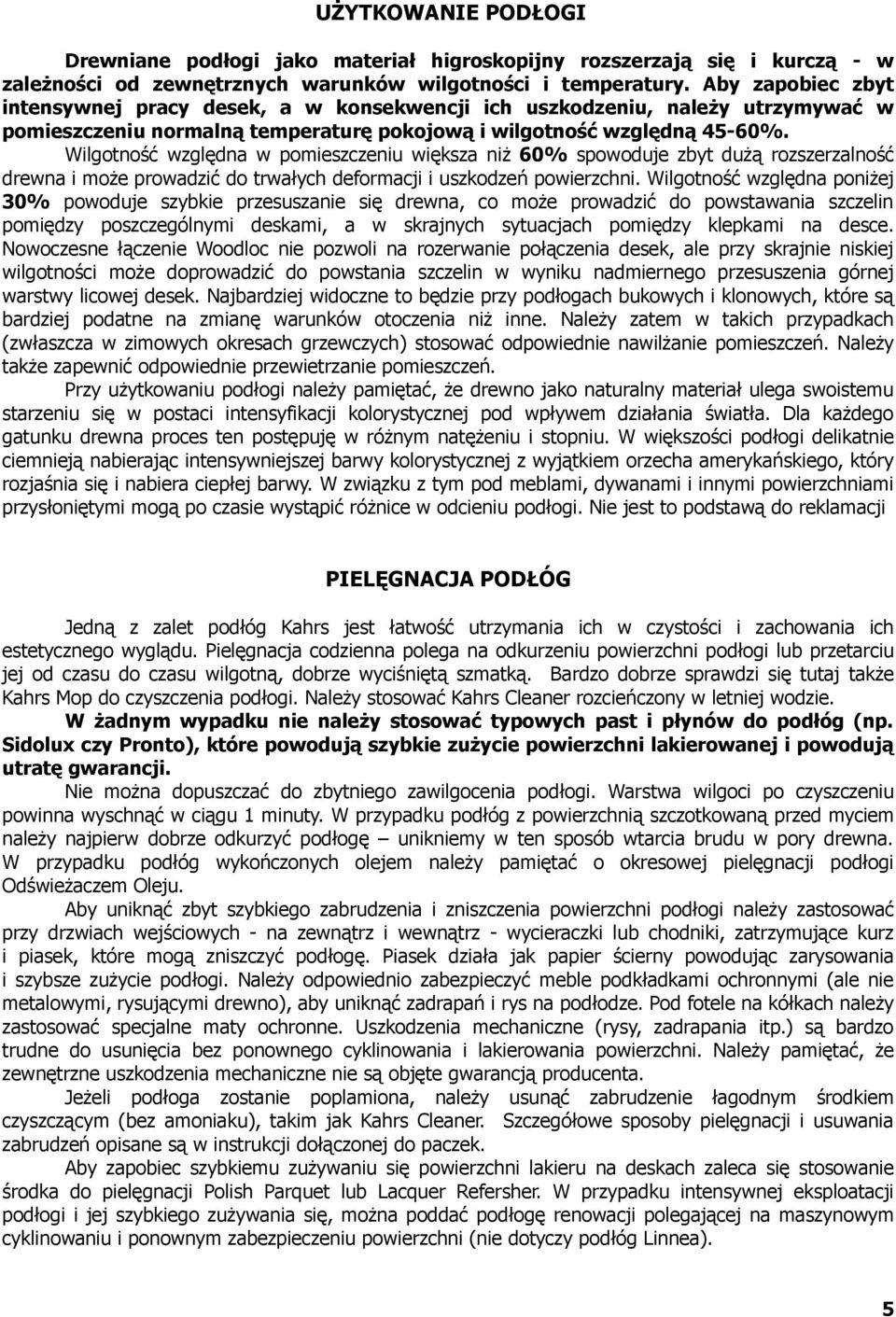Wilgotność względna w pomieszczeniu większa niż 60% spowoduje zbyt dużą rozszerzalność drewna i może prowadzić do trwałych deformacji i uszkodzeń powierzchni.