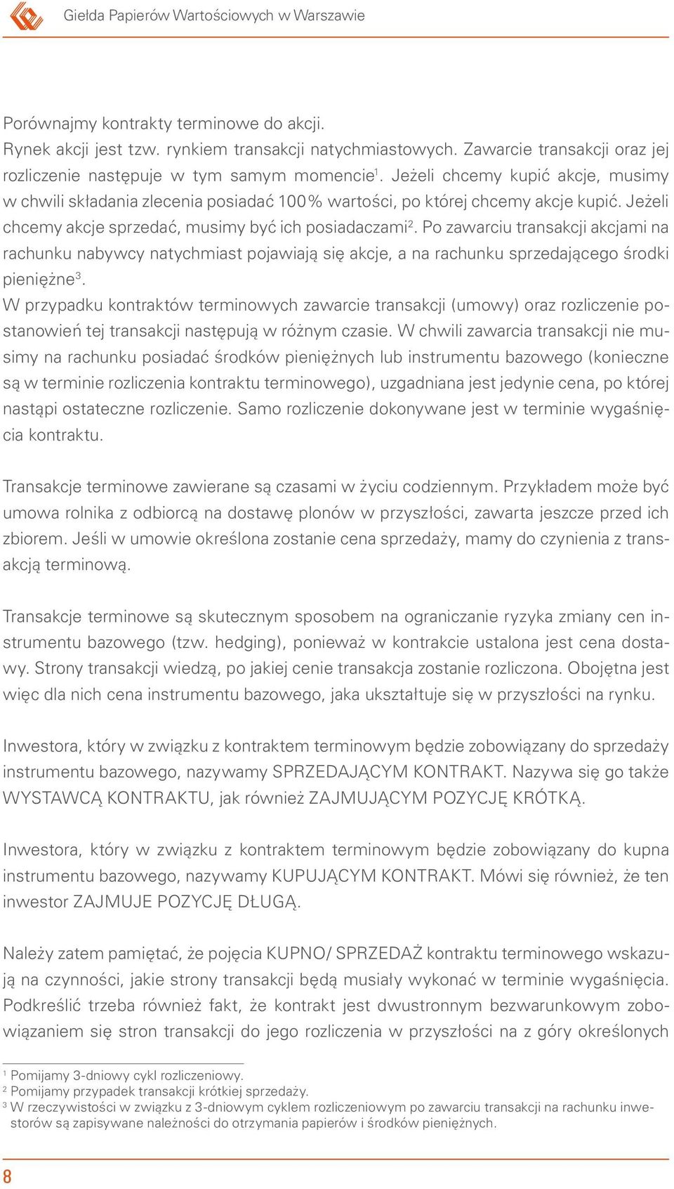 Jeżeli chcemy akcje sprzedać, musimy być ich posiadaczami 2. Po zawarciu transakcji akcjami na rachunku nabywcy natychmiast pojawiają się akcje, a na rachunku sprzedającego środki pieniężne 3.