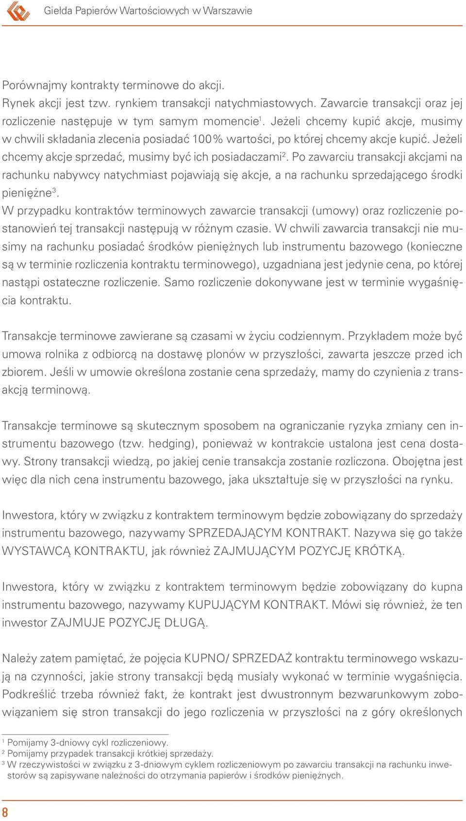 Jeżeli chcemy akcje sprzedać, musimy być ich posiadaczami 2. Po zawarciu transakcji akcjami na rachunku nabywcy natychmiast pojawiają się akcje, a na rachunku sprzedającego środki pieniężne 3.