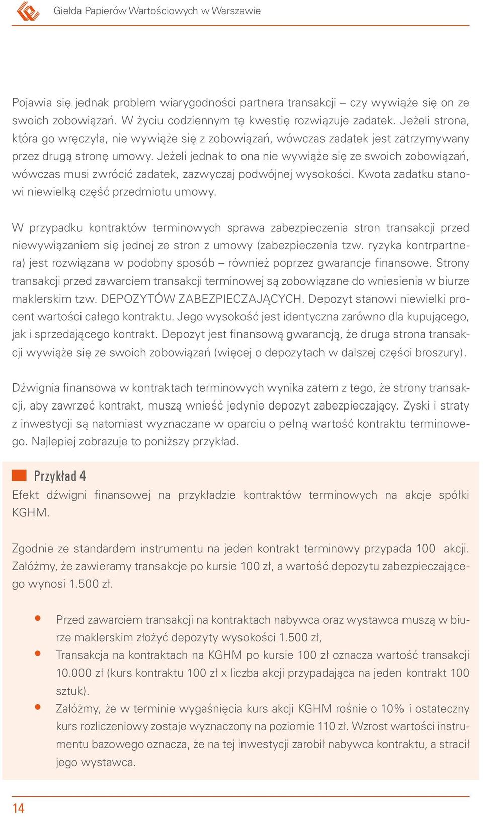 Jeżeli jednak to ona nie wywiąże się ze swoich zobowiązań, wówczas musi zwrócić zadatek, zazwyczaj podwójnej wysokości. Kwota zadatku stanowi niewielką część przedmiotu umowy.