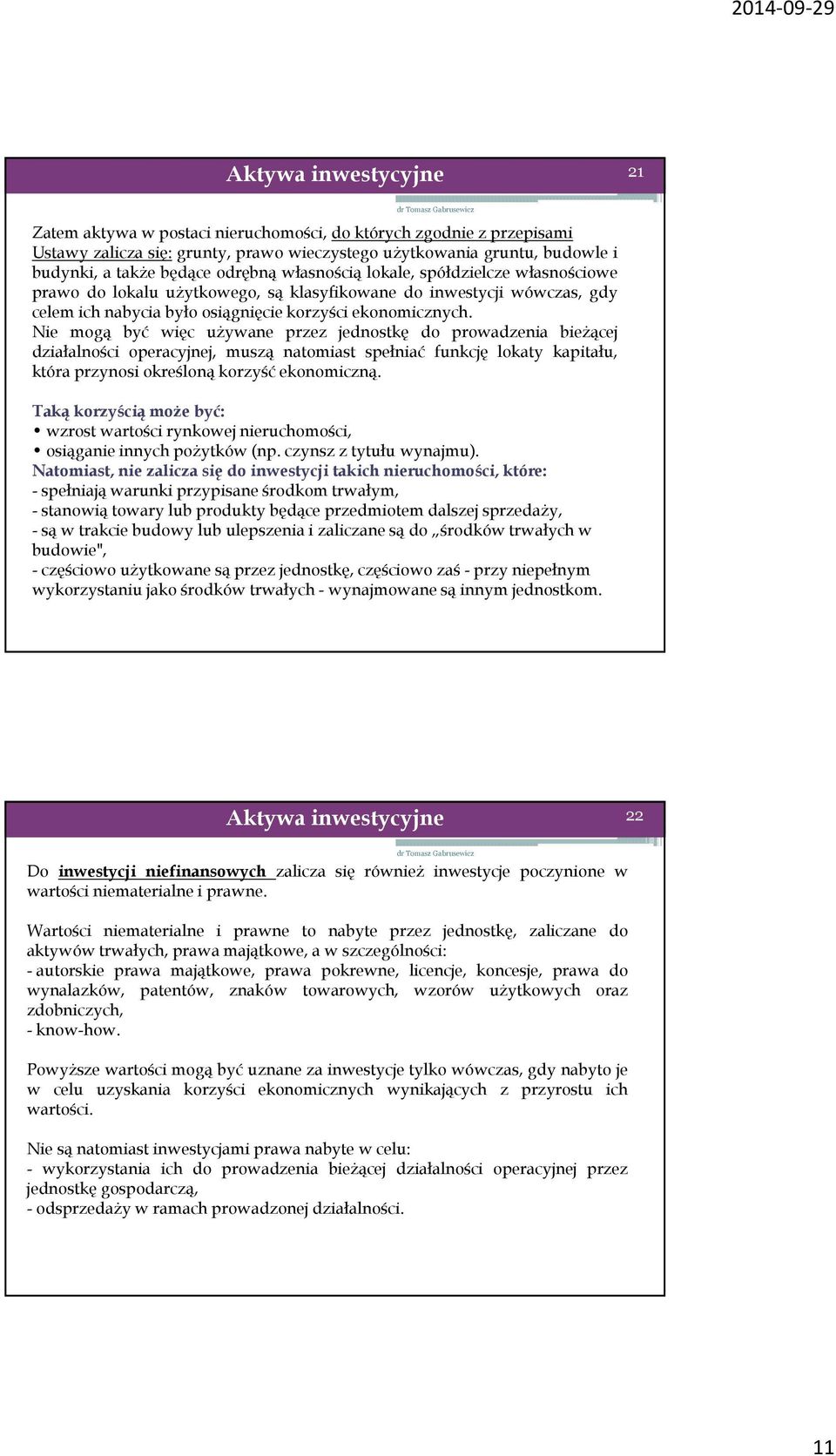 Nie mogą być więc używane przez jednostkę do prowadzenia bieżącej działalności operacyjnej, muszą natomiast spełniać funkcję lokaty kapitału, która przynosi określoną korzyść ekonomiczną.