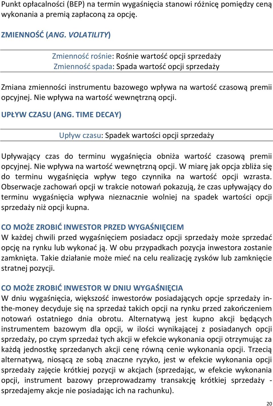 Nie wpływa na wartośd wewnętrzną opcji. UPŁYW CZASU (ANG. TIME DECAY) Upływ czasu: Spadek wartości opcji sprzedaży Upływający czas do terminu wygaśnięcia obniża wartośd czasową premii opcyjnej.