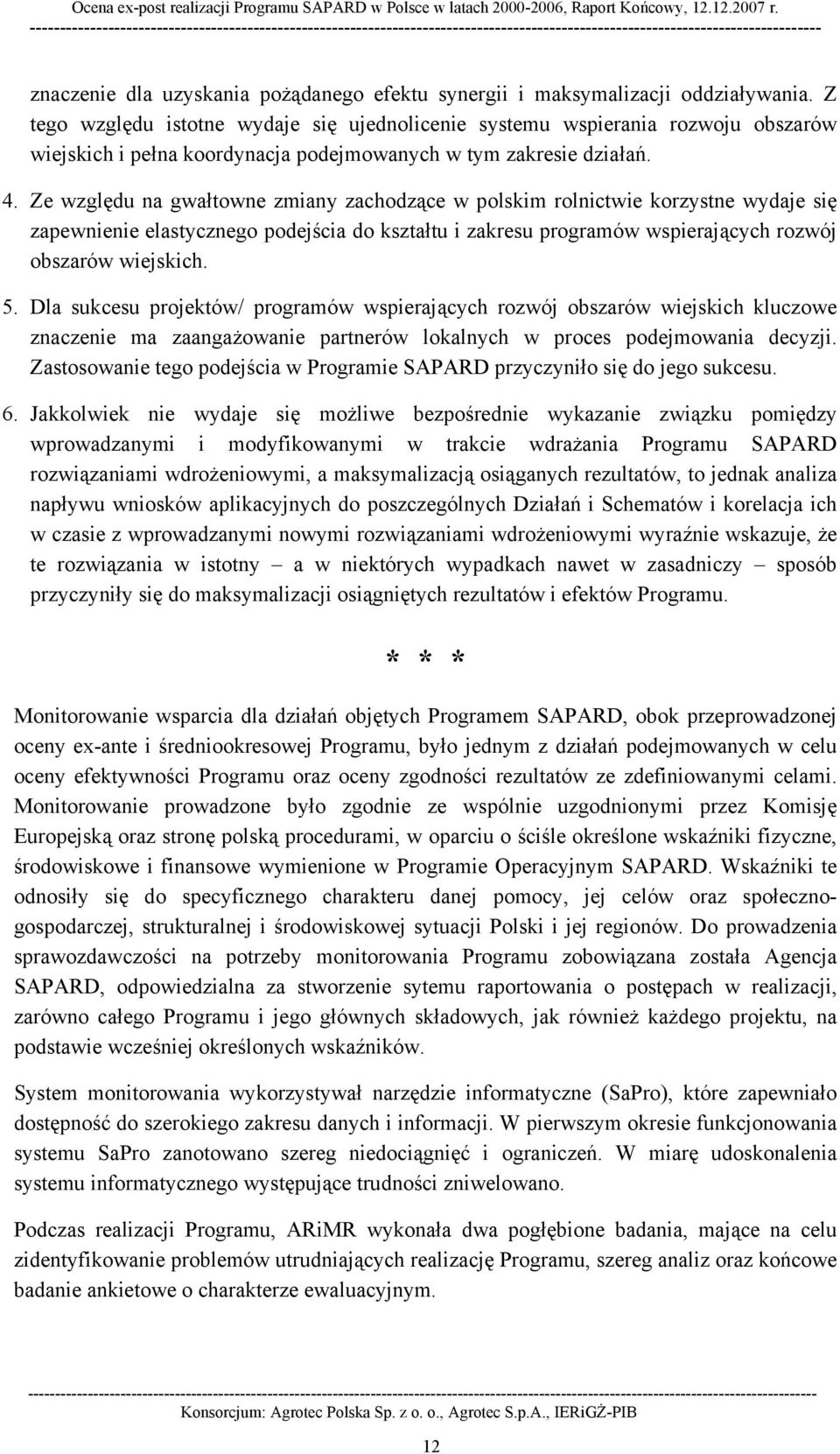 Ze względu na gwałtowne zmiany zachodzące w polskim rolnictwie korzystne wydaje się zapewnienie elastycznego podejścia do kształtu i zakresu programów wspierających rozwój obszarów wiejskich. 5.