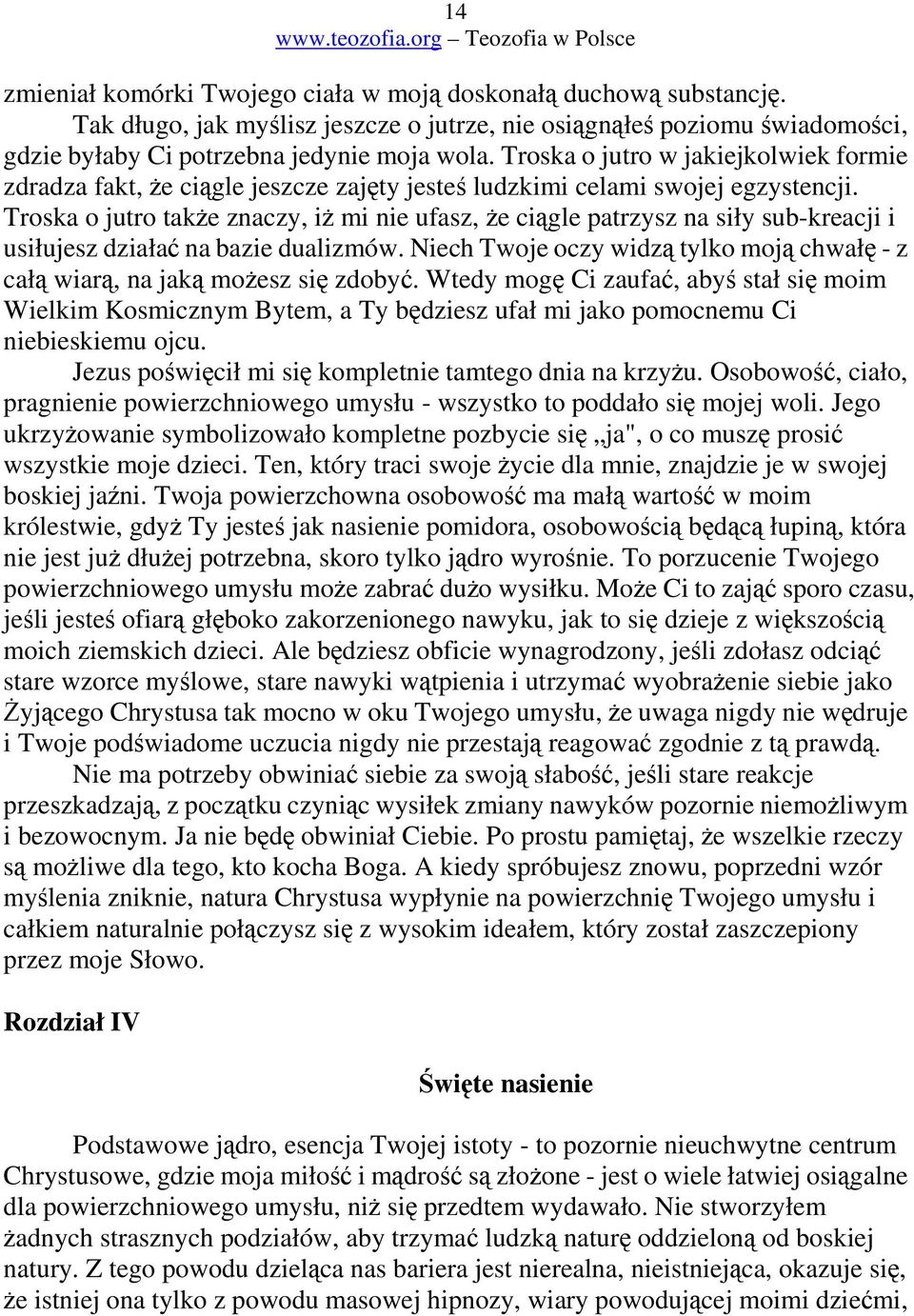 Troska o jutro take znaczy, i mi nie ufasz, e cigle patrzysz na siły sub-kreacji i usiłujesz działa na bazie dualizmów. Niech Twoje oczy widz tylko moj chwał - z cał wiar, na jak moesz si zdoby.