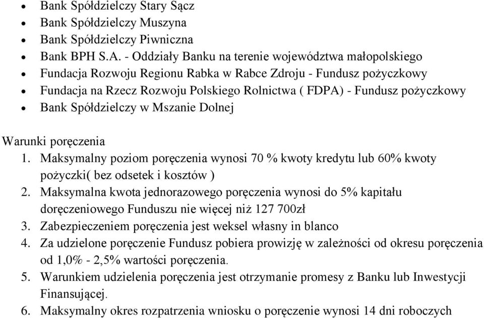 Bank Spółdzielczy w Mszanie Dolnej Warunki poręczenia 1. Maksymalny poziom poręczenia wynosi 70 % kwoty kredytu lub 60% kwoty pożyczki( bez odsetek i kosztów ) 2.