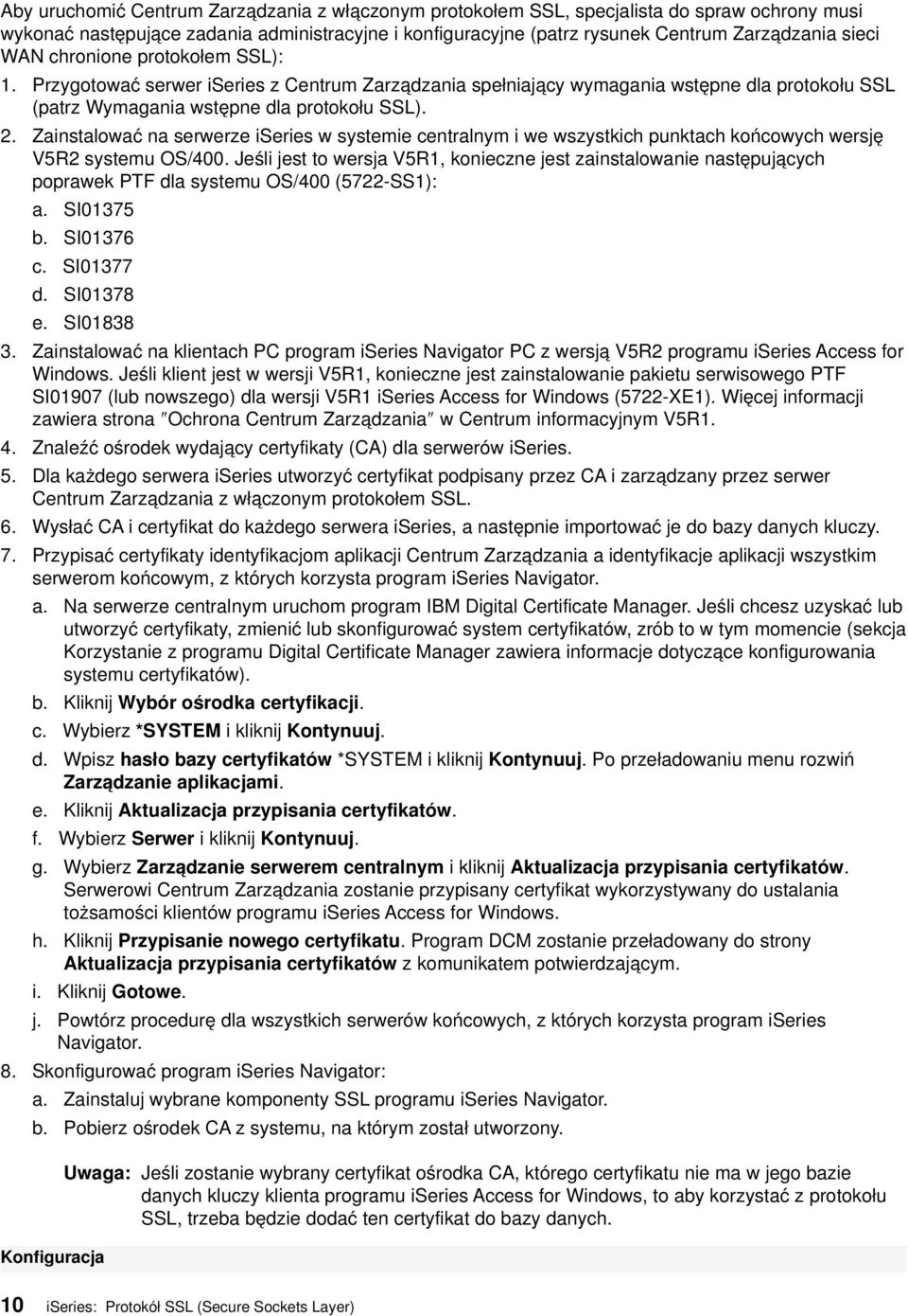 Zainstalować na serwerze iseries w systemie centralnym i we wszystkich punktach końcowych wersję V5R2 systemu OS/400.