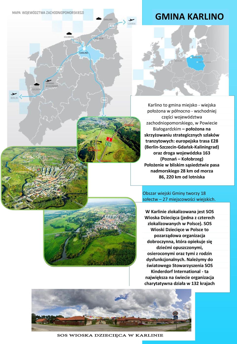 lotniska Obszar wiejski Gminy tworzy 18 sołectw 27 miejscowości wiejskich. W Karlinie zlokalizowana jest SOS Wioska Dziecięca (jedna z czterech zlokalizowanych w Polsce).