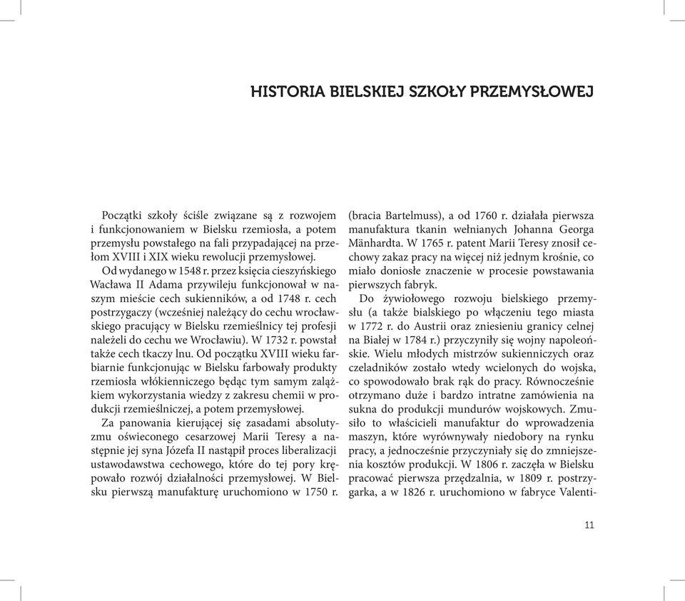 cech postrzygaczy (wcześniej należący do cechu wrocławskiego pracujący w Bielsku rzemieślnicy tej profesji należeli do cechu we Wrocławiu). W 1732 r. powstał także cech tkaczy lnu.