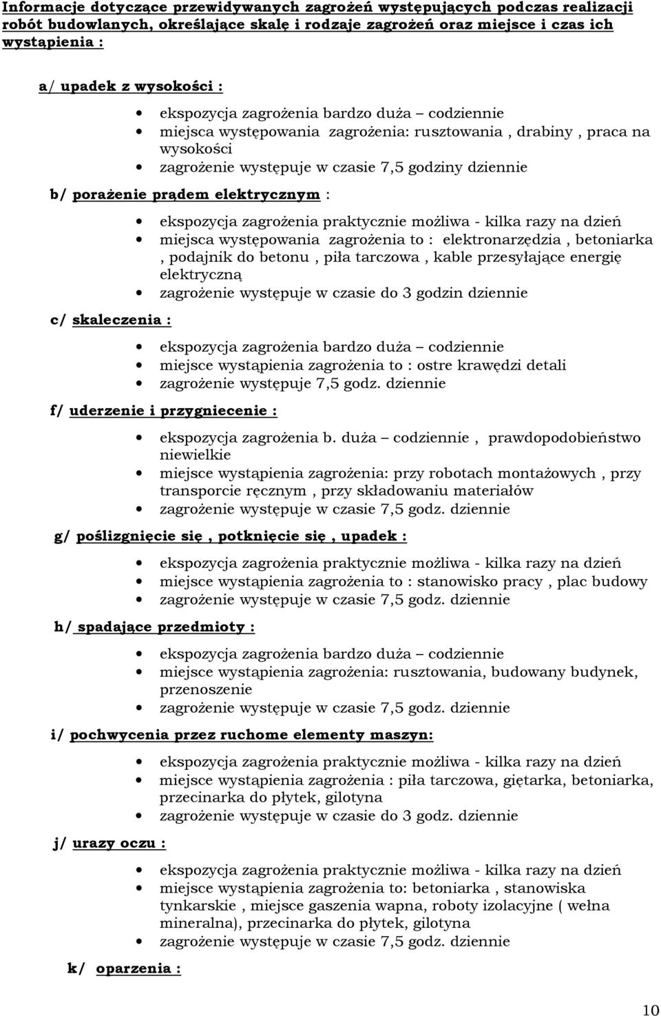 elektrycznym : c/ skaleczenia : ekspozycja zagrożenia praktycznie możliwa - kilka razy na dzień miejsca występowania zagrożenia to : elektronarzędzia, betoniarka, podajnik do betonu, piła tarczowa,
