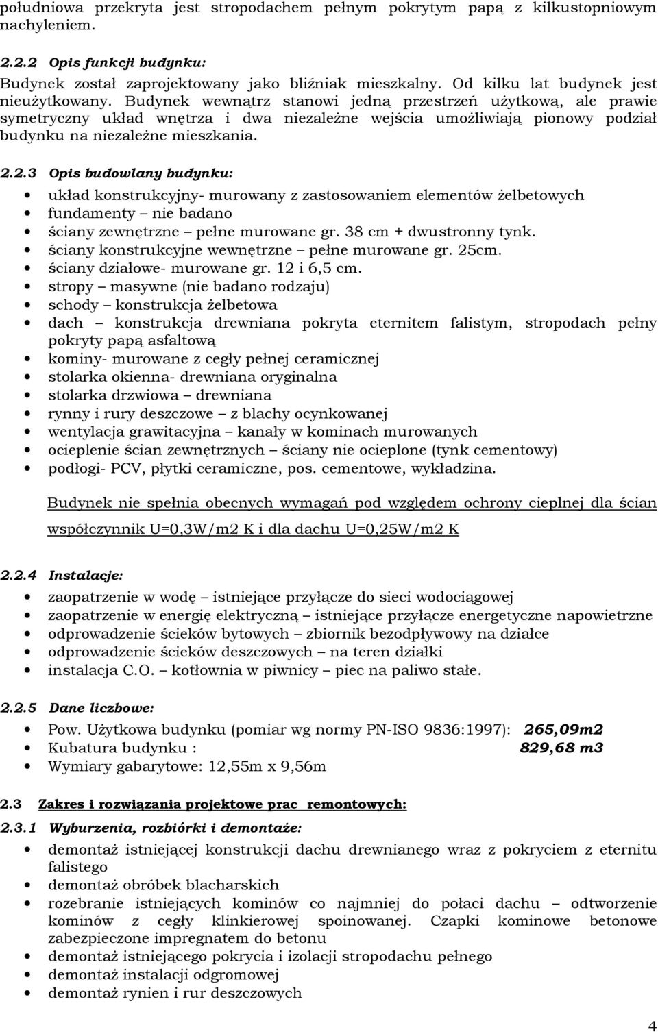 Budynek wewnątrz stanowi jedną przestrzeń użytkową, ale prawie symetryczny układ wnętrza i dwa niezależne wejścia umożliwiają pionowy podział budynku na niezależne mieszkania. 2.