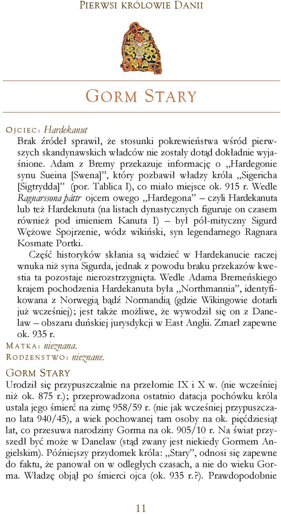 Wedle Ragnarssona þáttr ojcem owego Hardegona czyli Hardekanuta lub też Hardeknuta (na listach dynastycznych figuruje on czasem również pod imieniem Kanuta I) był pół-mityczny Sigurd Wężowe